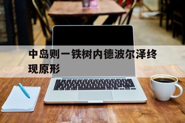 中岛则一铁树内德波尔泽终现原形的简单介绍